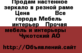 Продам настенное зеркало в резной раме › Цена ­ 20 000 - Все города Мебель, интерьер » Прочая мебель и интерьеры   . Чукотский АО